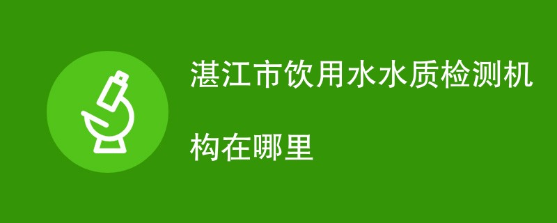 湛江市饮用水水质检测机构在哪里