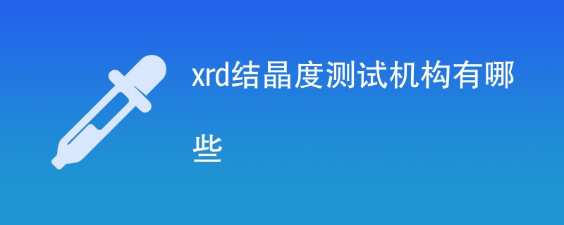 xrd结晶度测试机构有哪些