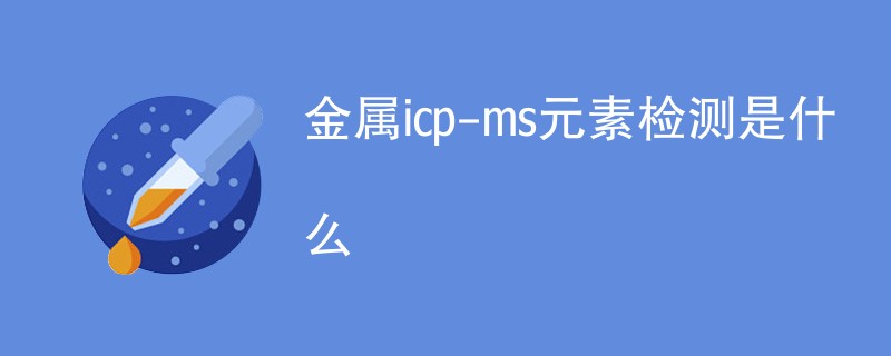 金属icp-ms元素检测是什么