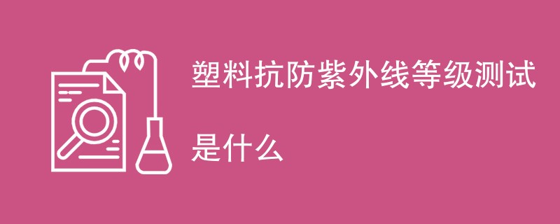 塑料抗防紫外线等级测试是什么