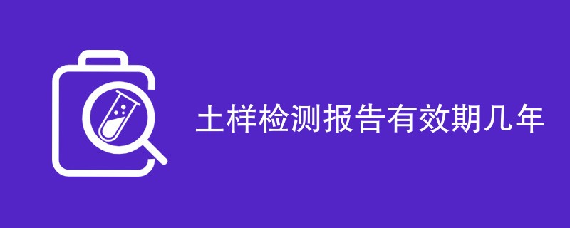 土样检测报告有效期几年