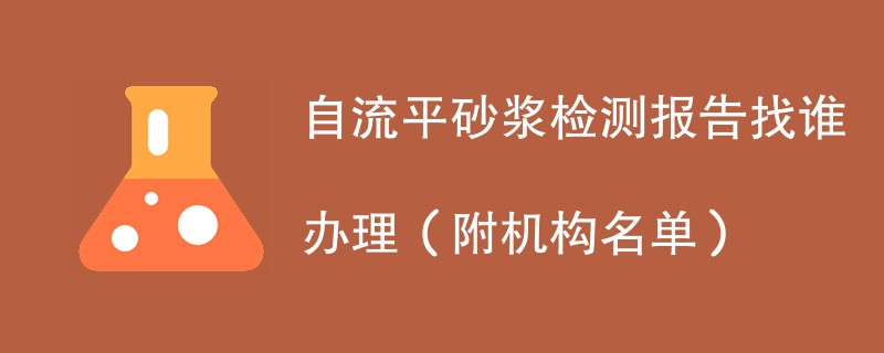 自流平砂浆检测报告找谁办理（附机构名单）