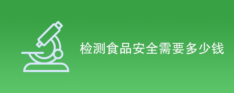 检测食品安全需要多少钱