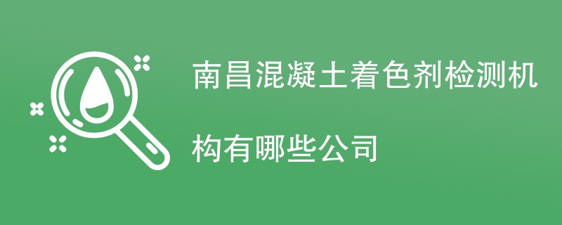 南昌混凝土着色剂检测机构有哪些公司