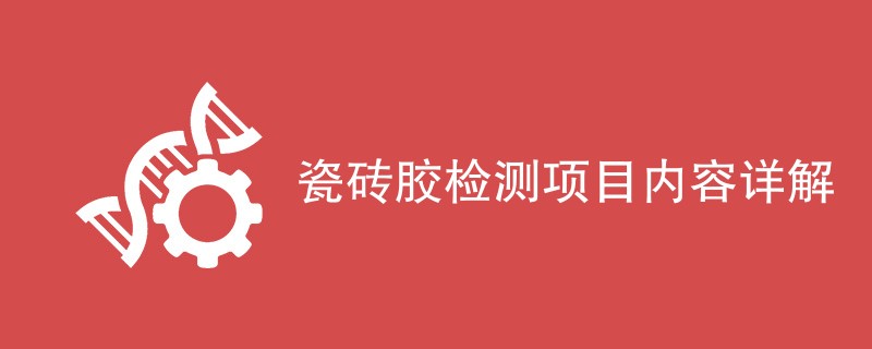 瓷砖胶检测项目内容详解