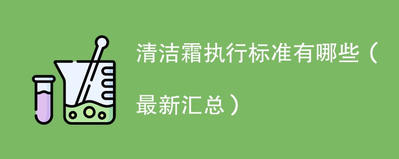 清洁霜执行标准有哪些（最新汇总）