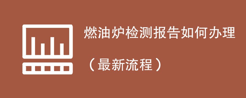 燃油炉检测报告如何办理（最新流程）