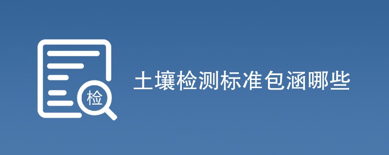 土壤检测标准包涵哪些