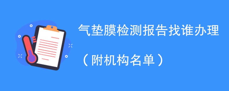 气垫膜检测报告找谁办理（附机构名单）