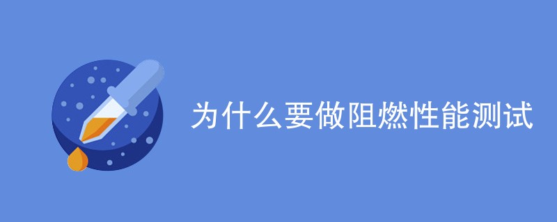 为什么要做阻燃性能测试