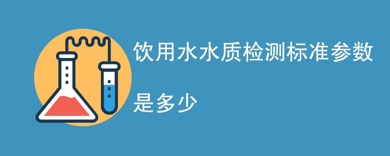 饮用水水质检测标准参数是多少