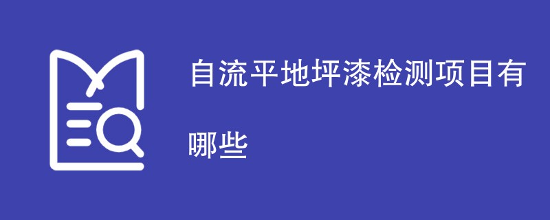 自流平地坪漆检测项目有哪些