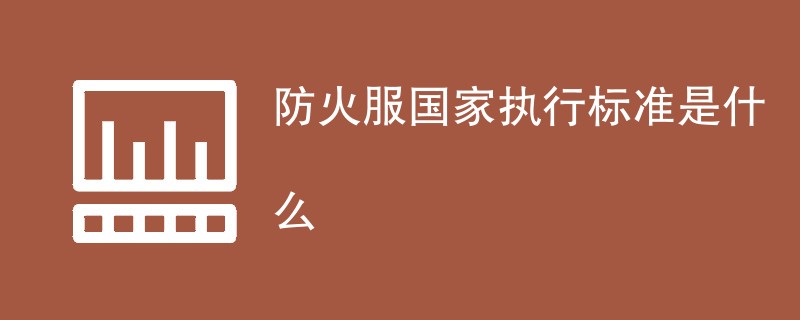 防火服国家执行标准是什么