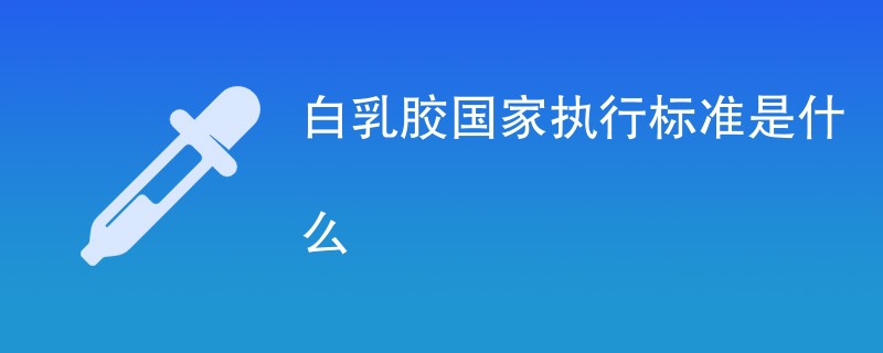 白乳胶国家执行标准是什么