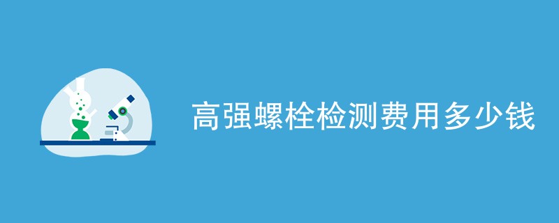 高强螺栓检测费用多少钱