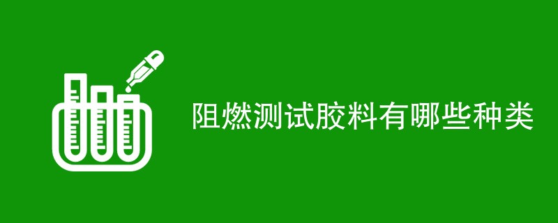 阻燃测试胶料有哪些种类