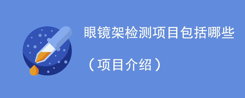 眼镜架检测项目包括哪些（项目介绍）