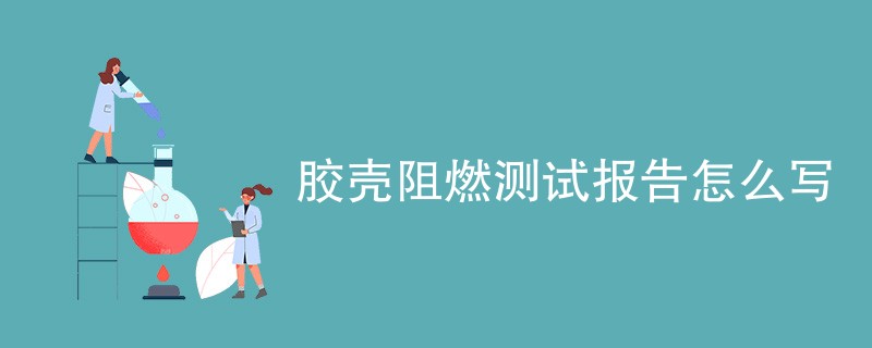 胶壳阻燃测试报告怎么写