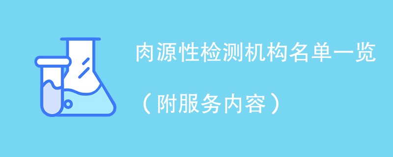 肉源性检测机构名单一览（附服务内容）