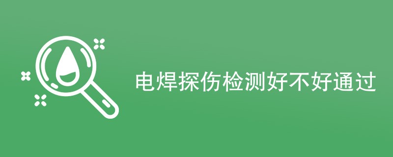 电焊探伤检测好不好通过