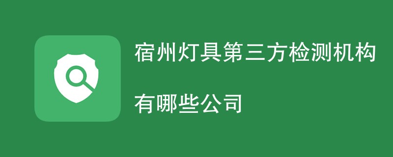 宿州灯具第三方检测机构有哪些公司