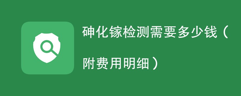 砷化镓检测需要多少钱（附费用明细）