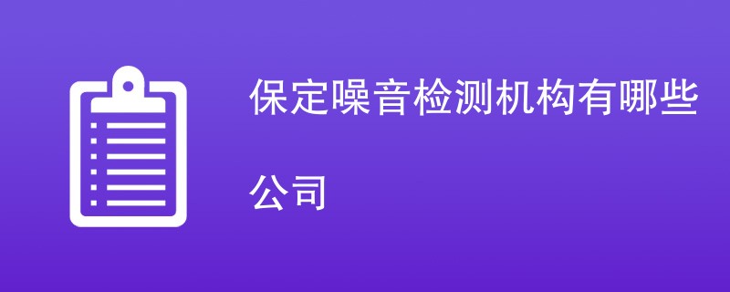 保定噪音检测机构有哪些公司