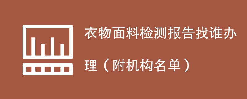 衣物面料检测报告找谁办理（附机构名单）