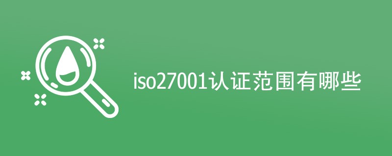 iso27001认证范围有哪些