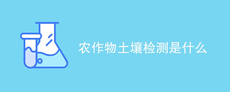 农作物土壤检测是什么