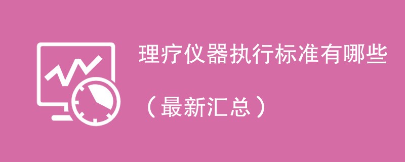 理疗仪器执行标准有哪些（最新汇总）