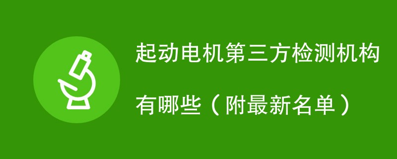 起动电机第三方检测机构有哪些（附最新名单）