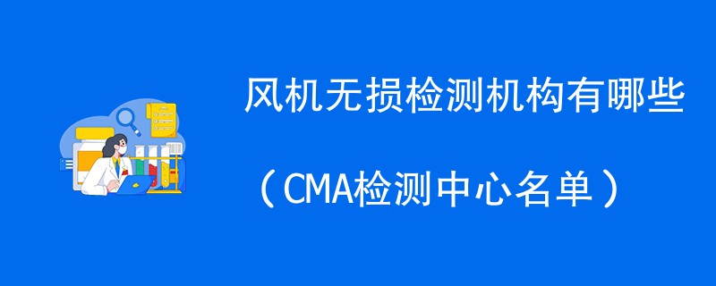 风机无损检测机构有哪些（CMA检测中心名单）