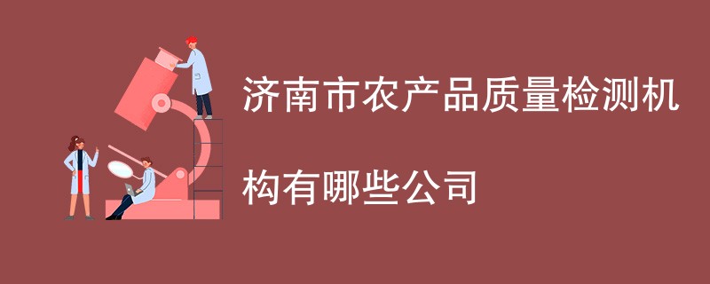 济南市农产品质量检测机构有哪些公司