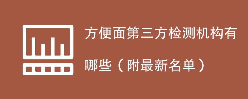 方便面第三方检测机构有哪些（附最新名单）