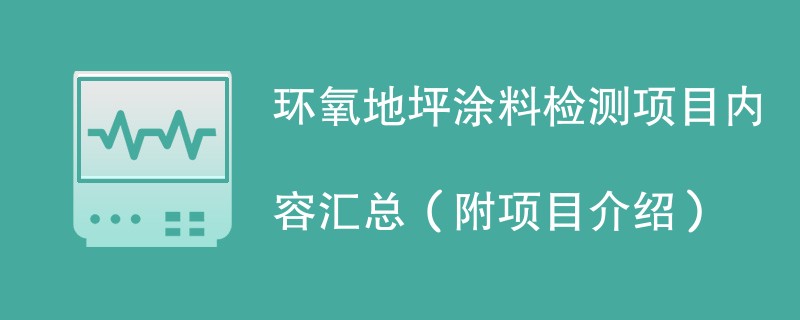 环氧地坪涂料检测项目内容汇总（附项目介绍）