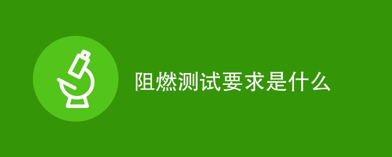 阻燃测试要求是什么（详细介绍）