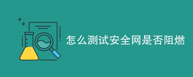 怎么测试安全网是否阻燃（测试流程一览）