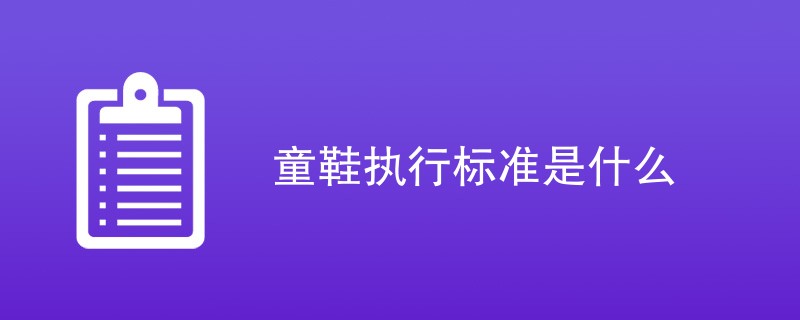 童鞋执行标准是什么（最新标准一览）