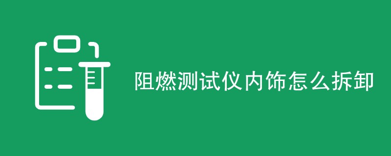 阻燃测试仪内饰怎么拆卸