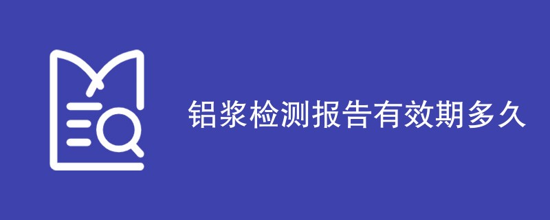 铝浆检测报告有效期多久