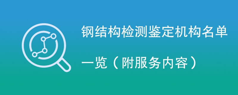 钢结构检测鉴定机构名单一览（附服务内容）