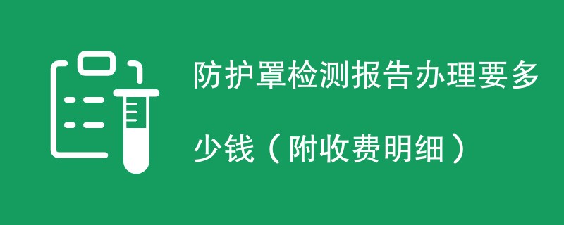 防护罩检测报告办理要多少钱（附收费明细）