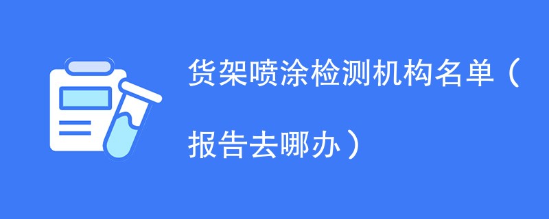 货架喷涂检测机构名单（报告去哪办）