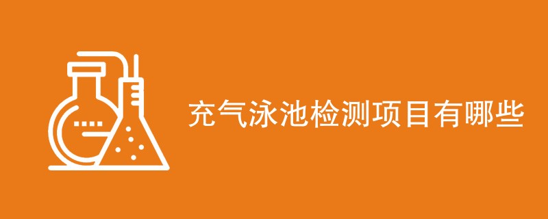 充气泳池检测项目有哪些