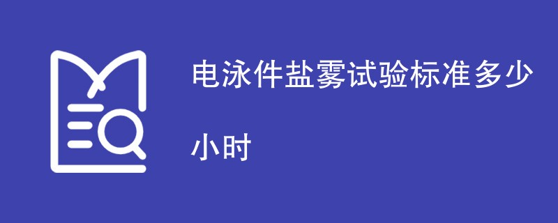 电泳件盐雾试验标准多少小时