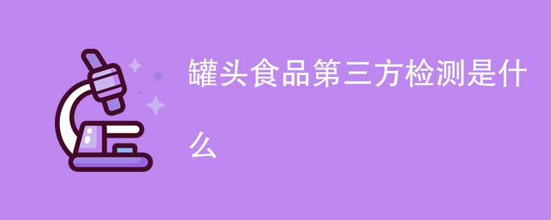 罐头食品第三方检测是什么