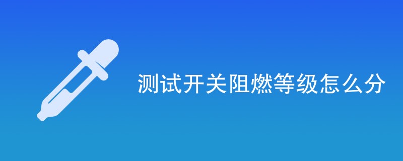 测试开关阻燃等级怎么分