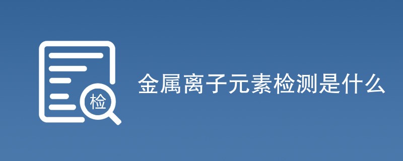 金属离子元素检测是什么