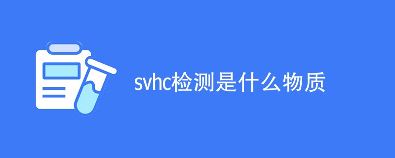 svhc检测是什么物质